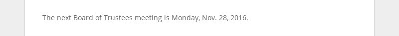 The next Board of Trustees meeting is the November workshop on Monday, Nov. 14, 2016.